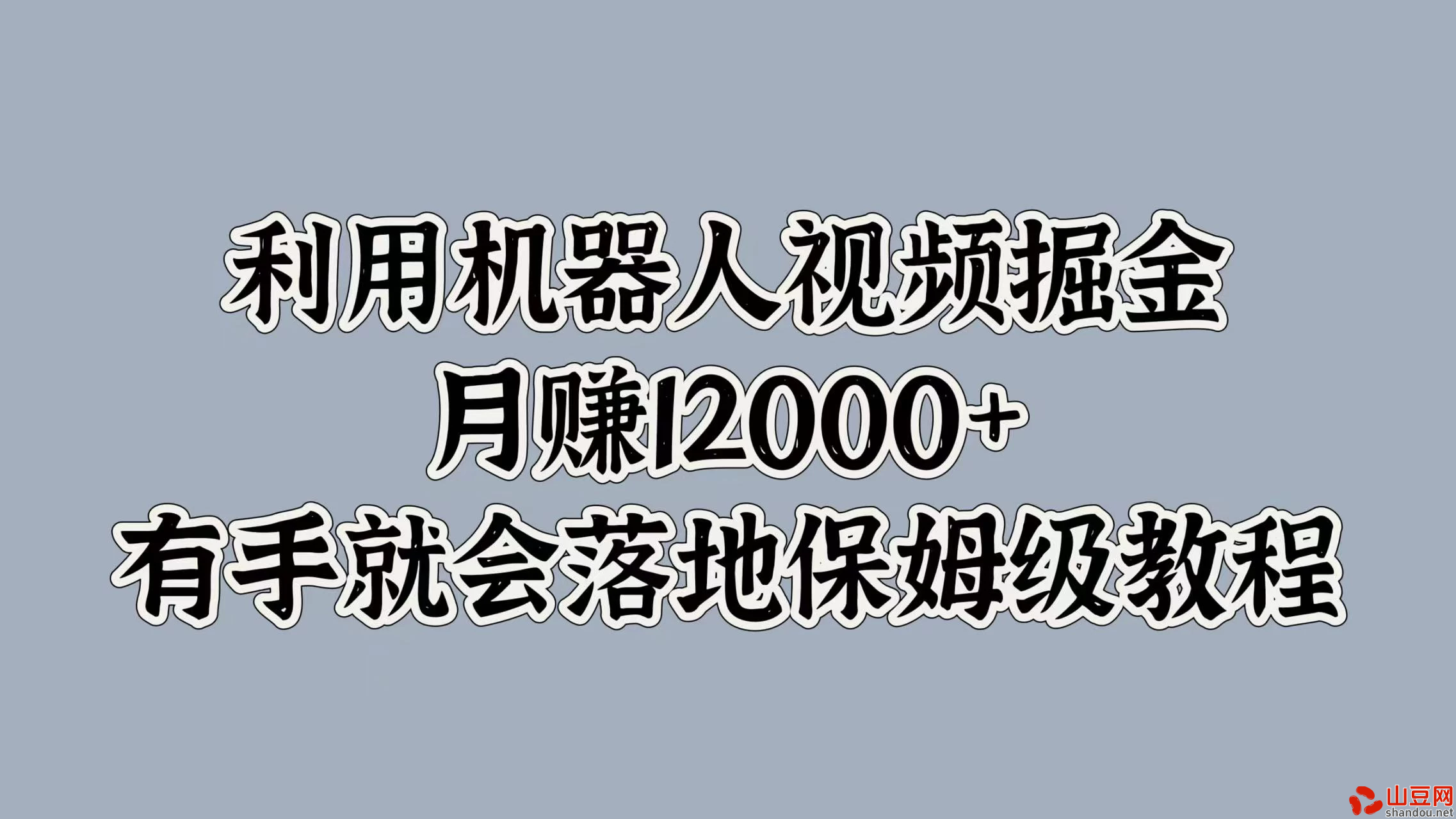 利用机器人视频掘金，月赚12000+，有手就会落地保姆级教程