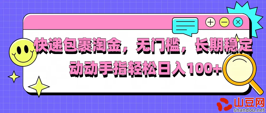 快递包裹淘金，无门槛，长期稳定，动动手指轻松日入100+