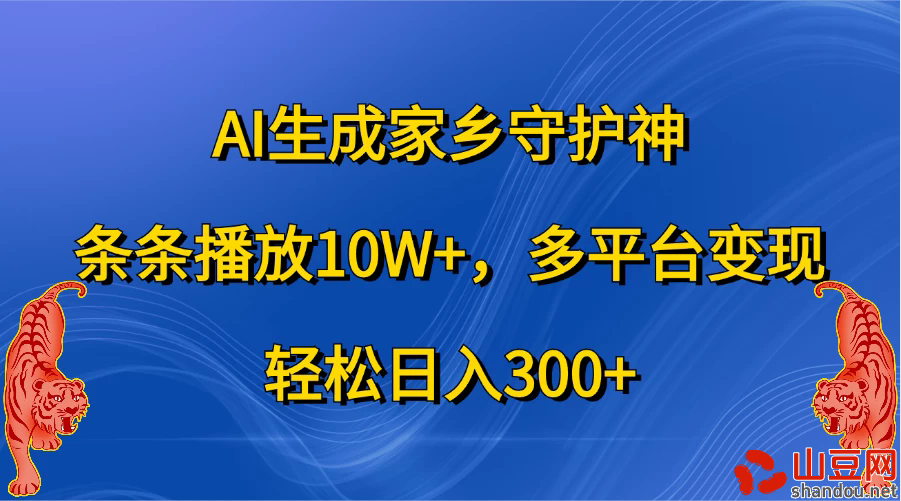 AI生成家乡守护神，条条播放10W+，多平台变现，轻松日入300+