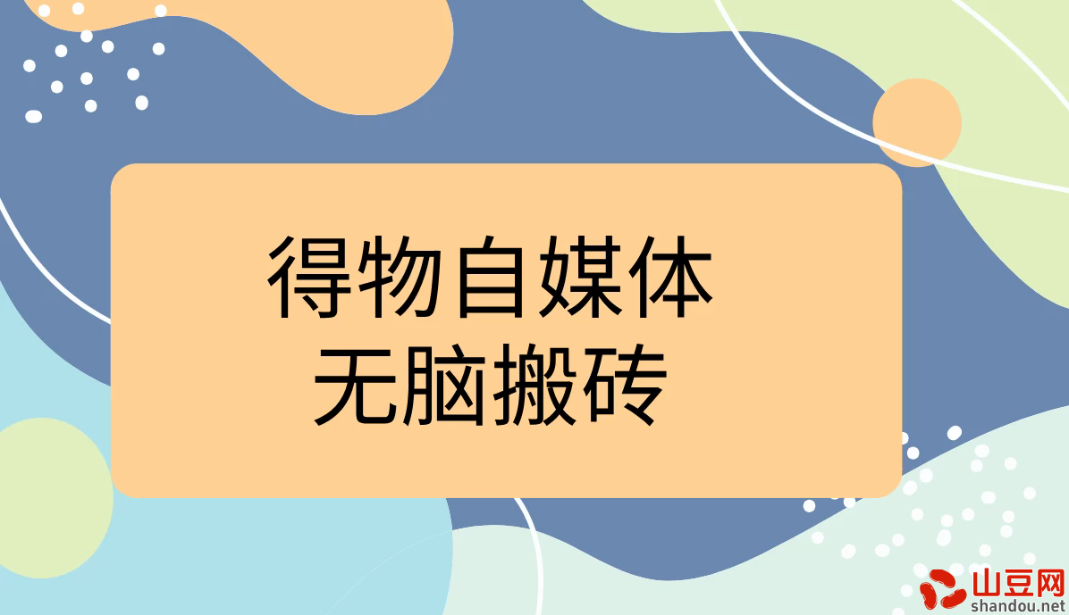 得物自媒体无脑搬砖轻松月入5000+