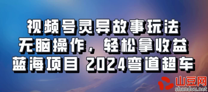 视频号冷门玩法，无脑操作，小白轻松上手拿收益，灵异故事流量爆火，轻松三位数，2024实现弯道超车