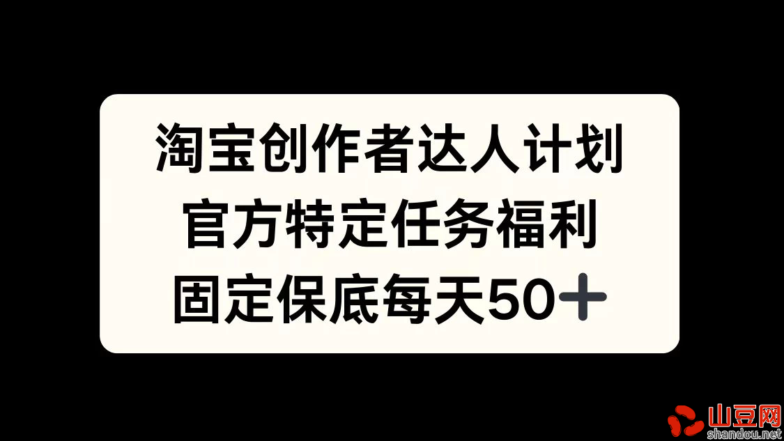 淘宝创作者达人计划，官方特定任务福利，固定保底每天50+