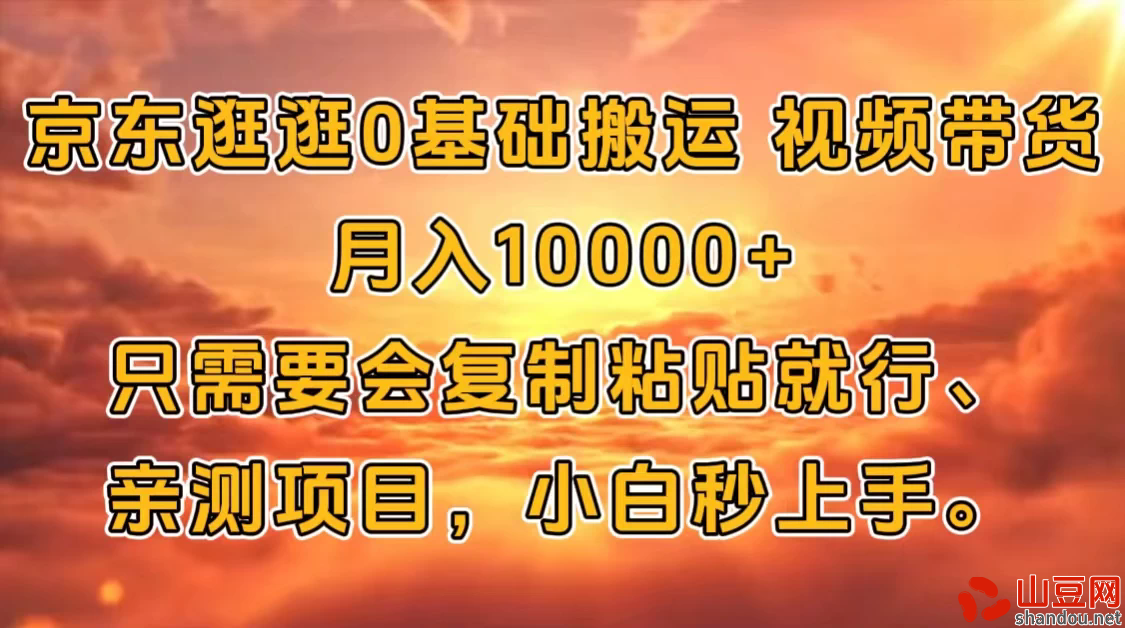 京东逛逛0基础搬运、视频带货【赚佣金】月入10000+只需要会复制粘贴就行、亲测项目，小白秒上手。