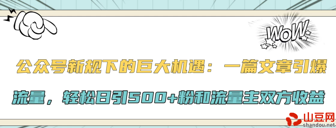 公众号新规下的巨大机遇：一篇文章引爆流量，轻松日引500+粉和流量主双方收益