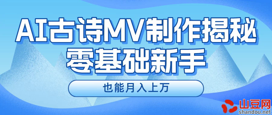 新手必看，利用AI制作古诗MV，快速实现月入上万