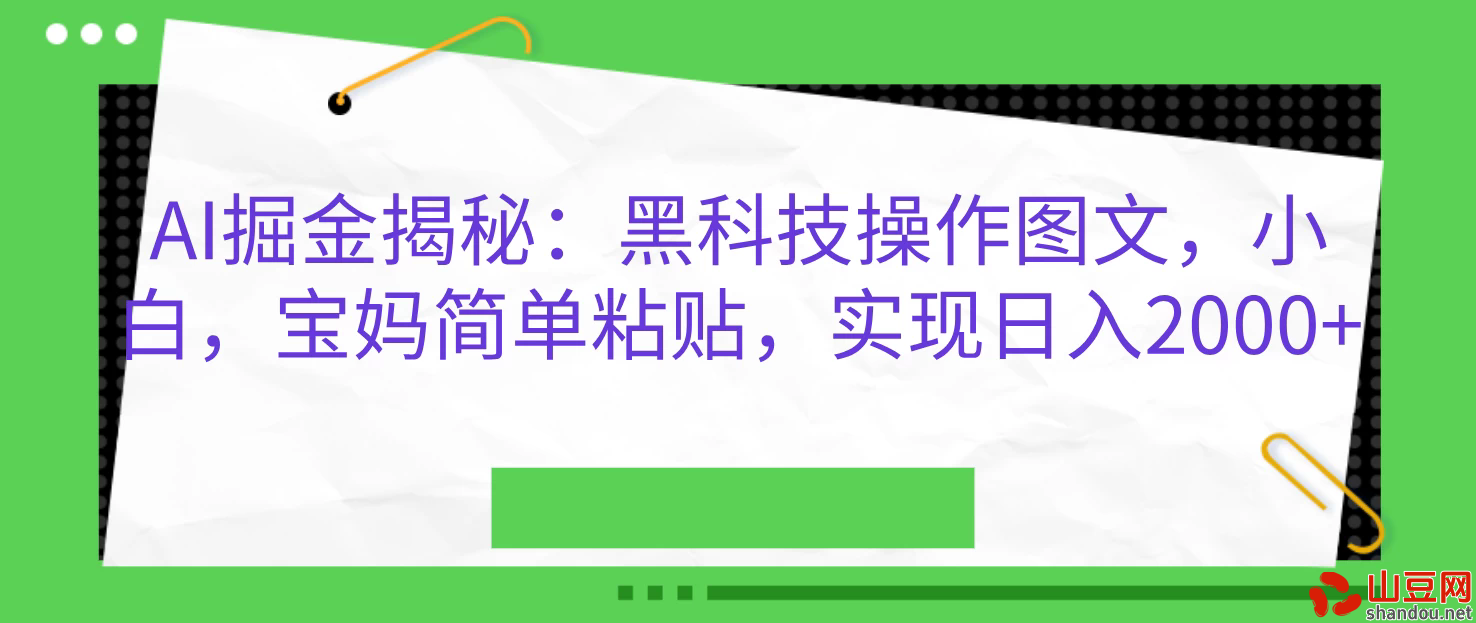 AI掘金揭秘：黑科操作图文，小白，宝妈简单粘贴，实现日入2000+