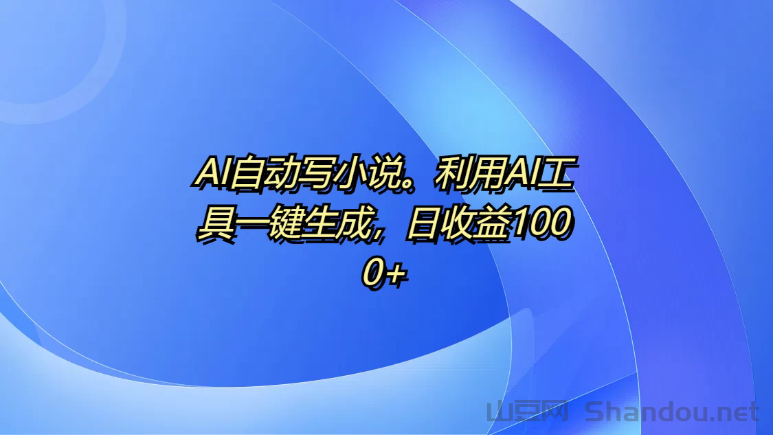 AI自动写小说，利用AI工具一键生成，日收益1000+